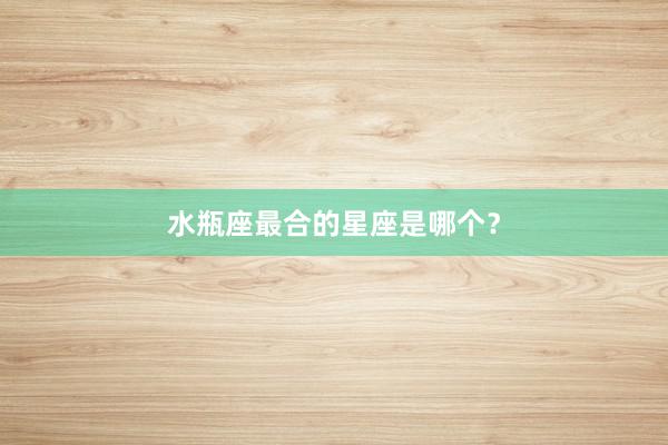 水瓶座最合的星座是哪个？